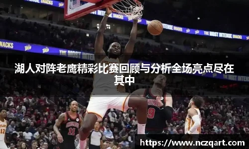 湖人对阵老鹰精彩比赛回顾与分析全场亮点尽在其中