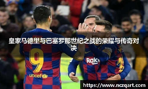 皇家马德里与巴塞罗那世纪之战的荣耀与传奇对决